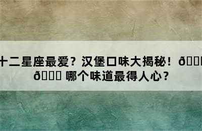 十二星座最爱？汉堡口味大揭秘！🍔🌟 哪个味道最得人心？